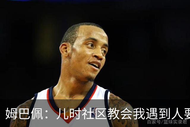 姆巴佩：儿时社区教会我遇到人要逐一握手，而不是只握熟人手