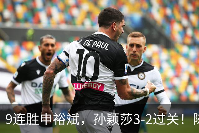 9连胜申裕斌，孙颖莎3-2过关！陈熠回应爆冷王曼昱：运气确实好，但曼昱姐是我榜样，我出手更狠